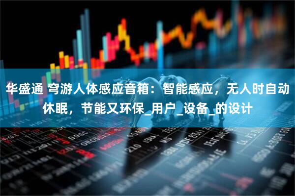 华盛通 穹游人体感应音箱：智能感应，无人时自动休眠，节能又环保_用户_设备_的设计