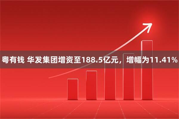 粤有钱 华发集团增资至188.5亿元，增幅为11.41%