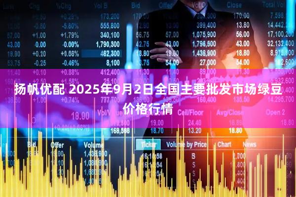 扬帆优配 2025年9月2日全国主要批发市场绿豆价格行情