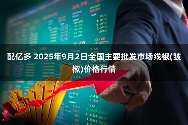 配亿多 2025年9月2日全国主要批发市场线椒(皱椒)价格行情