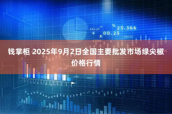 钱掌柜 2025年9月2日全国主要批发市场绿尖椒价格行情