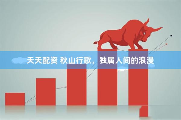 天天配资 秋山行歌，独属人间的浪漫