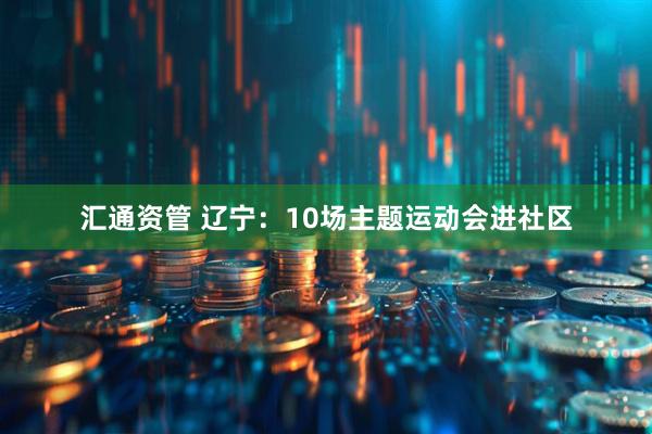 汇通资管 辽宁：10场主题运动会进社区