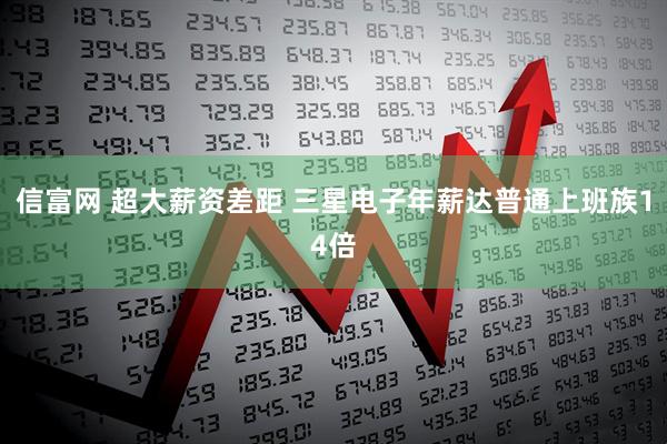信富网 超大薪资差距 三星电子年薪达普通上班族14倍