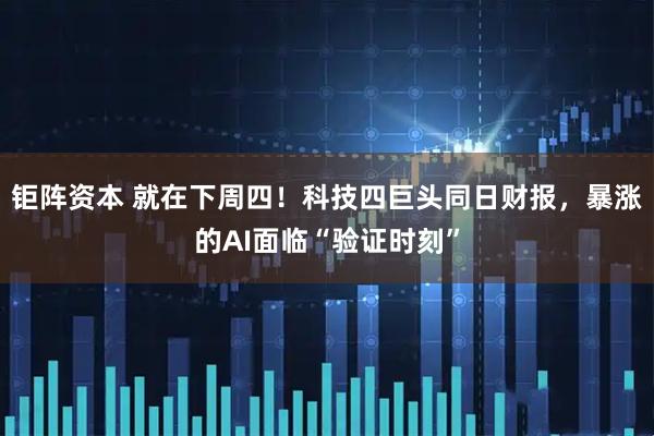 钜阵资本 就在下周四！科技四巨头同日财报，暴涨的AI面临“验证时刻”
